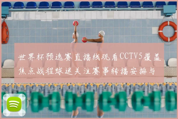 世界杯预选赛直播线观看CCTV5覆盖焦点战程球迷关注赛事转播安排与出线看点