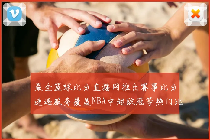 最全篮球比分直播网推出赛事比分速递服务覆盖NBA中超欧冠等热门比赛