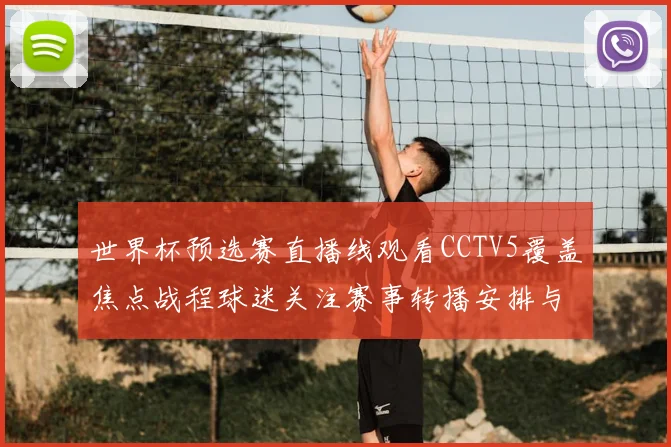 世界杯预选赛直播线观看CCTV5覆盖焦点战程球迷关注赛事转播安排与出线看点