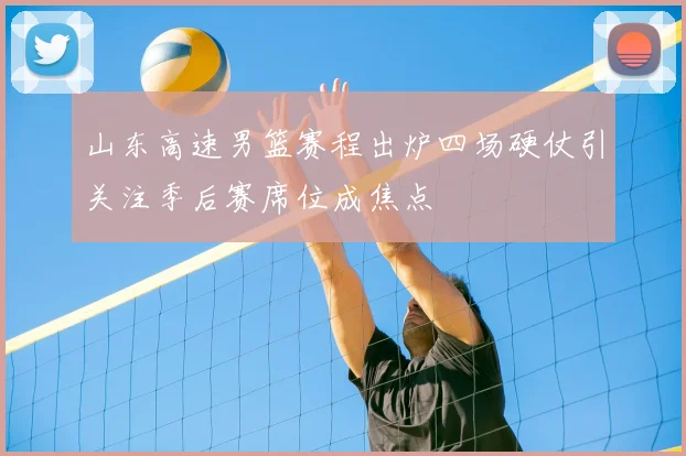 山东高速男篮赛程出炉四场硬仗引关注季后赛席位成焦点