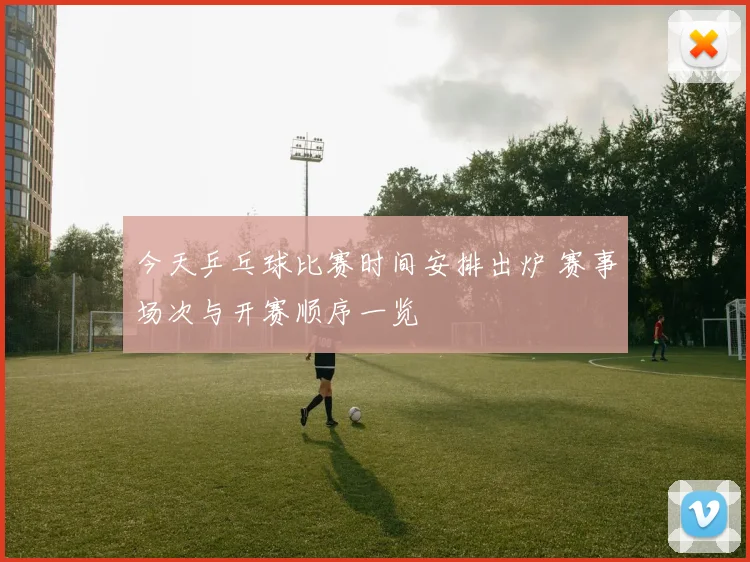 今天乒乓球比赛时间安排出炉 赛事场次与开赛顺序一览