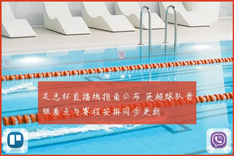 足总杯直播线指南公布 英超球队晋级看点与赛程安排同步更新