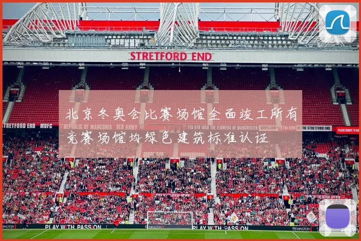 北京冬奥会比赛场馆全面竣工所有竞赛场馆均绿色建筑标准认证