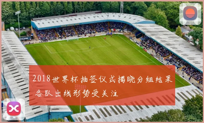 2018世界杯抽签仪式揭晓分组结果 各队出线形势受关注