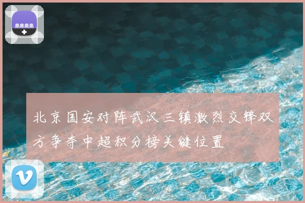 北京国安对阵武汉三镇激烈交锋双方争夺中超积分榜关键位置
