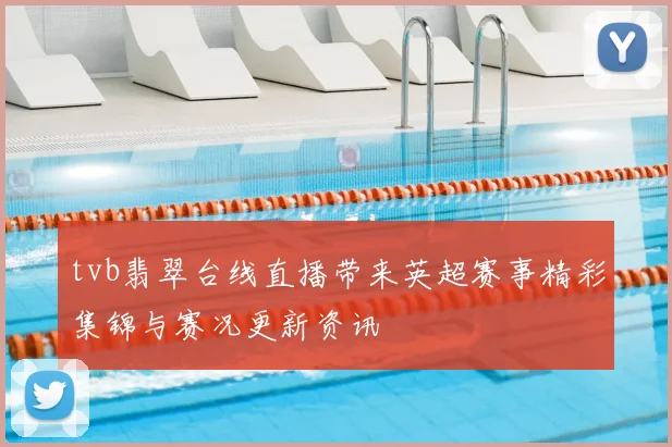 tvb翡翠台线直播带来英超赛事精彩集锦与赛况更新资讯
