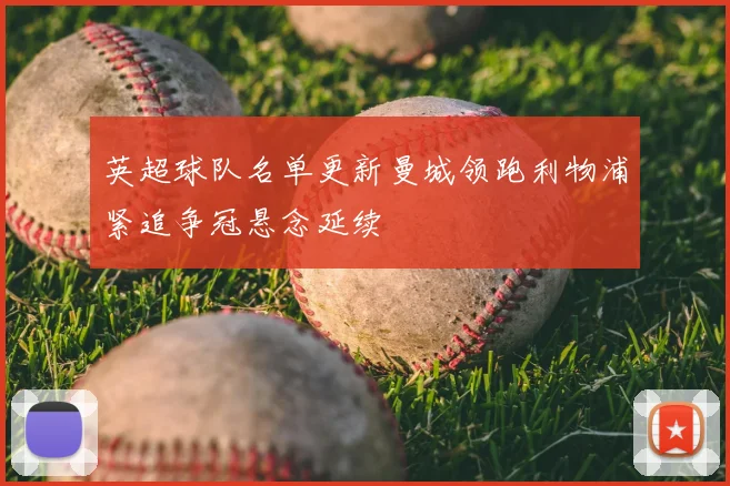 英超球队名单更新曼城领跑利物浦紧追争冠悬念延续
