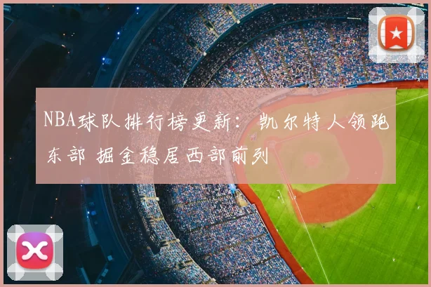 NBA球队排行榜更新：凯尔特人领跑东部 掘金稳居西部前列