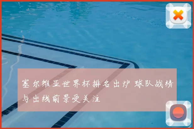 塞尔维亚世界杯排名出炉 球队战绩与出线前景受关注