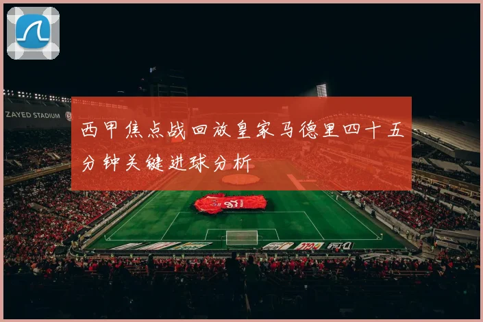 西甲焦点战回放皇家马德里四十五分钟关键进球分析