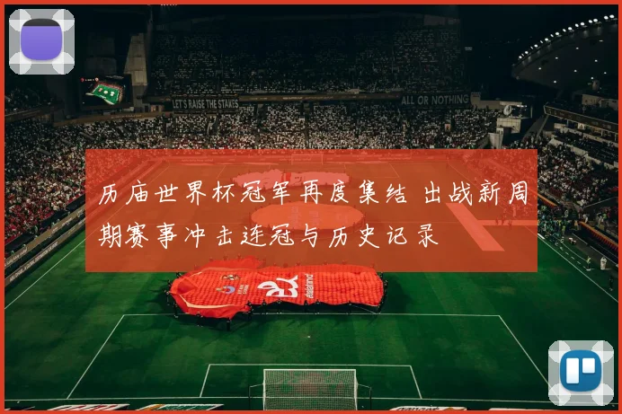 历庙世界杯冠军再度集结 出战新周期赛事冲击连冠与历史记录