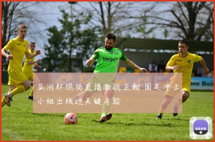 亚洲杯现场直播激战正酣 国足冲击小组出线迎关键考验