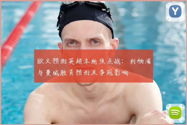 欧文预测英超本轮焦点战：利物浦与曼城胜负预测及争冠影响