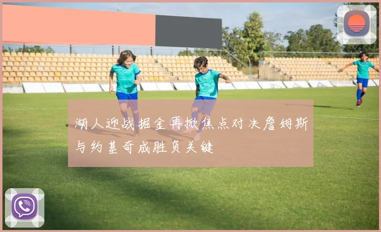湖人迎战掘金再掀焦点对决詹姆斯与约基奇成胜负关键
