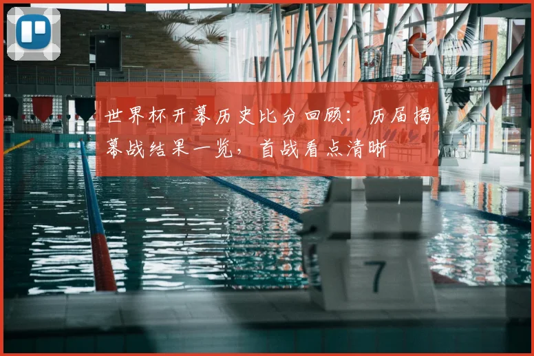 世界杯开幕历史比分回顾：历届揭幕战结果一览，首战看点清晰