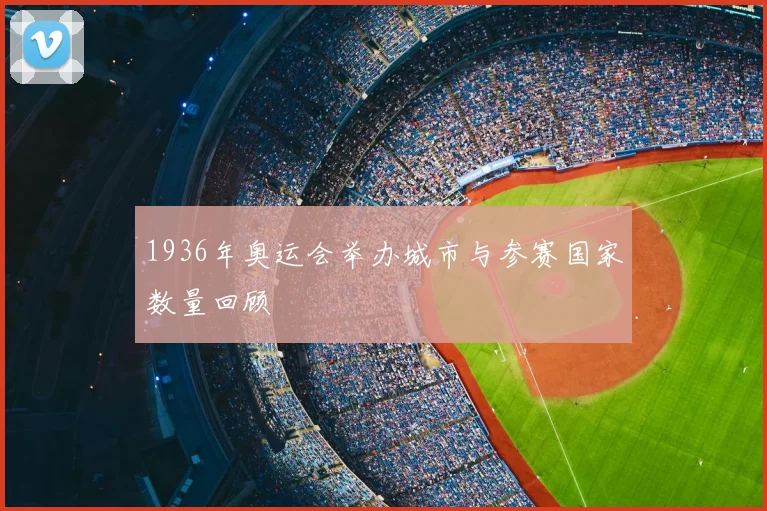 1936年奥运会举办城市与参赛国家数量回顾