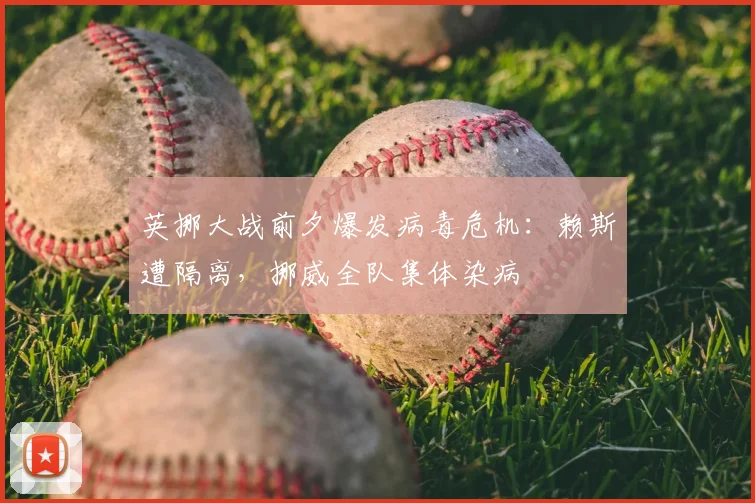 英挪大战前夕爆发病毒危机:赖斯遭隔离,挪威全队集体染病