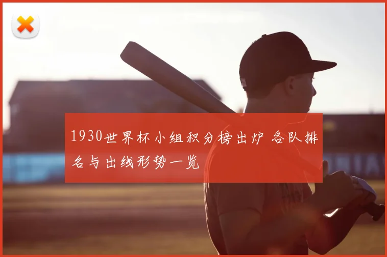 1930世界杯小组积分榜出炉 各队排名与出线形势一览