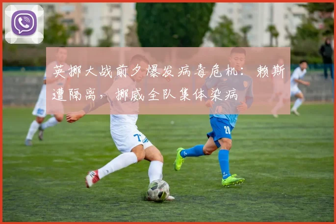 英挪大战前夕爆发病毒危机：赖斯遭隔离，挪威全队集体染病