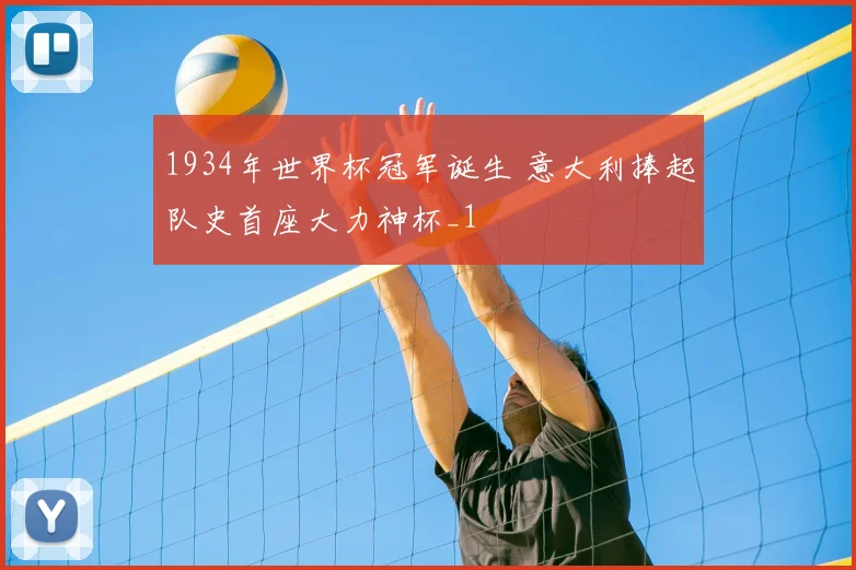 1934年世界杯冠军诞生 意大利捧起队史首座大力神杯_1