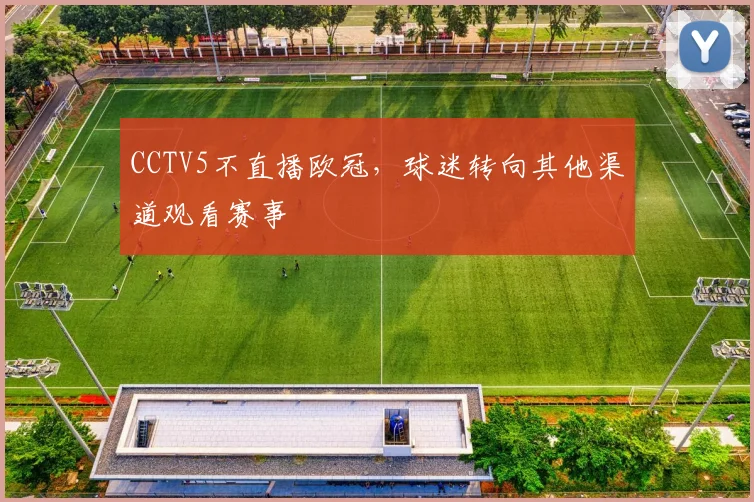 CCTV5不直播欧冠,球迷转向其他渠道观看赛事