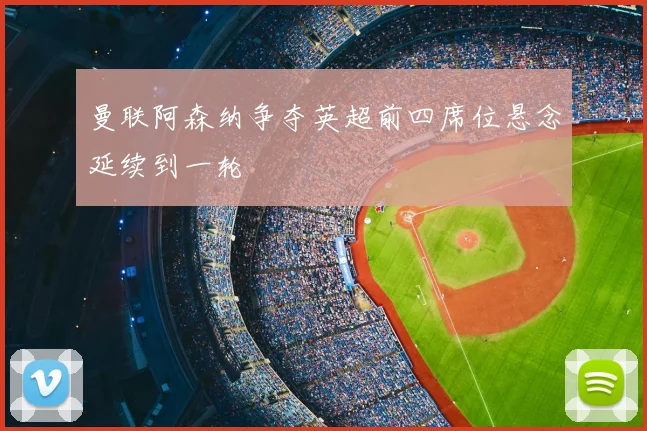 曼联阿森纳争夺英超前四席位悬念延续到一轮