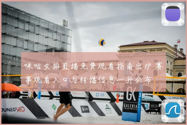 咪咕女排直播免费观看指南出炉 赛事观看入口与转播信息一并公布