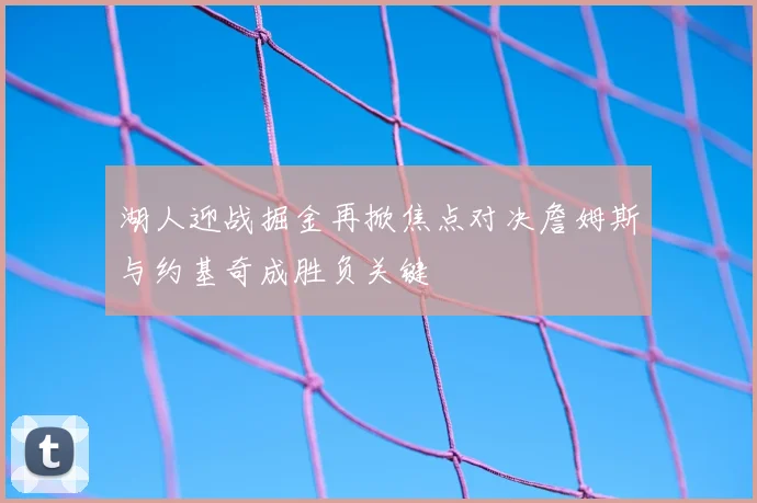湖人迎战掘金再掀焦点对决詹姆斯与约基奇成胜负关键