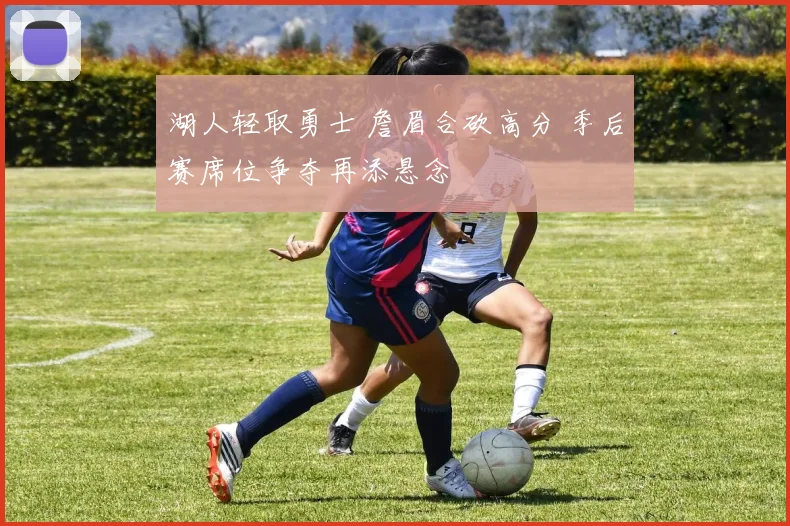 湖人轻取勇士 詹眉合砍高分 季后赛席位争夺再添悬念