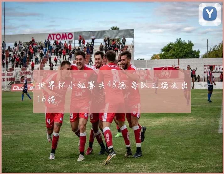 世界杯小组赛共48场 每队三场决出16强