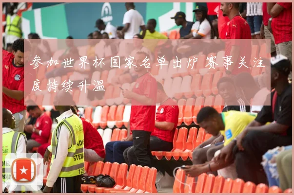 参加世界杯国家名单出炉 赛事关注度持续升温