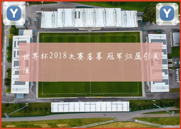 世界杯2018决赛落幕 冠军归属引关注
