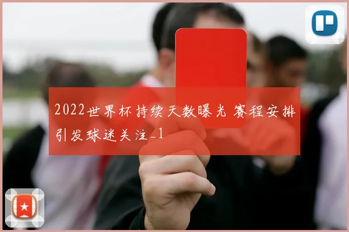 2022世界杯持续天数曝光 赛程安排引发球迷关注_1