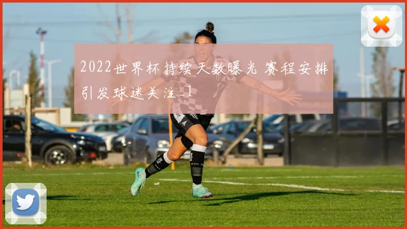 2022世界杯持续天数曝光 赛程安排引发球迷关注_1