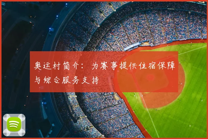 奥运村简介：为赛事提供住宿保障与综合服务支持