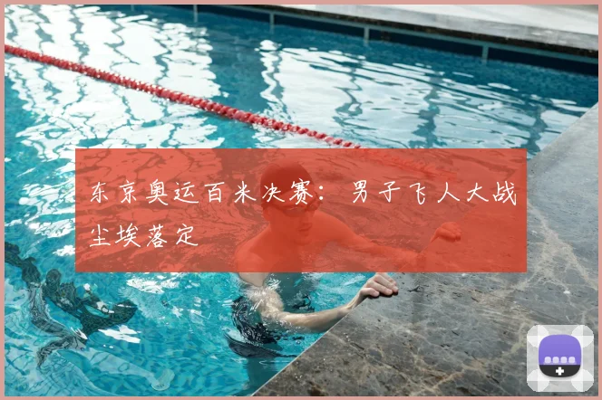 东京奥运百米决赛:男子飞人大战尘埃落定