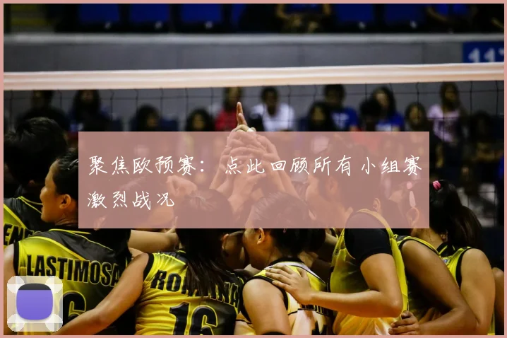 聚焦欧预赛：点此回顾所有小组赛激烈战况