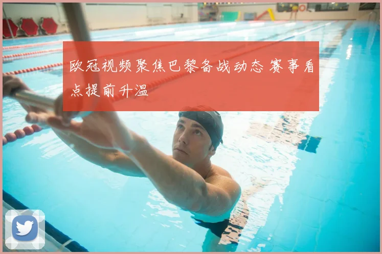 欧冠视频聚焦巴黎备战动态 赛事看点提前升温