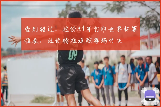 告别错过!这份A4可打印世界杯赛程表,让你精准追踪每场对决
