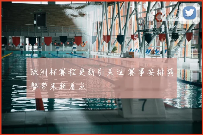 欧洲杯赛程更新引关注 赛事安排调整带来新看点