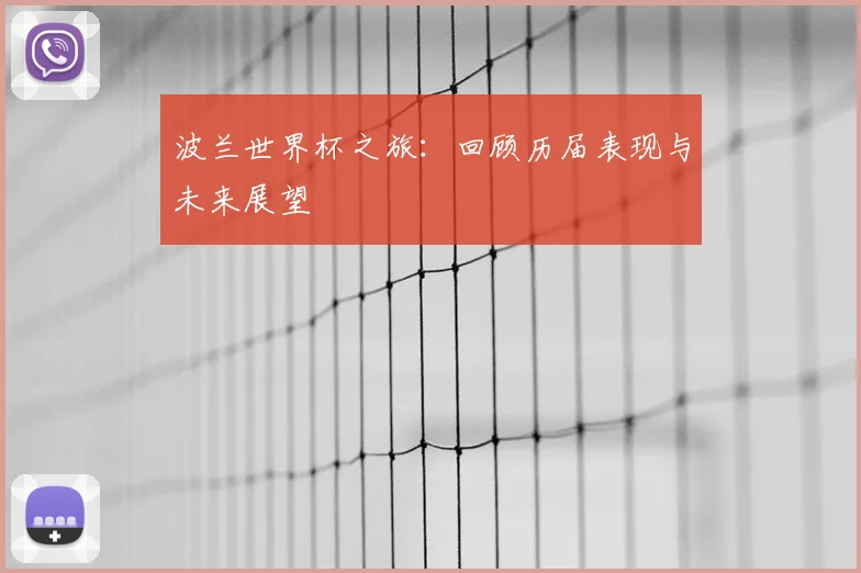 波兰世界杯之旅:回顾历届表现与未来展望