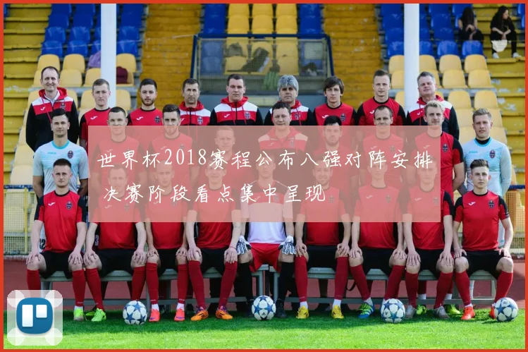 世界杯2018赛程公布八强对阵安排 决赛阶段看点集中呈现